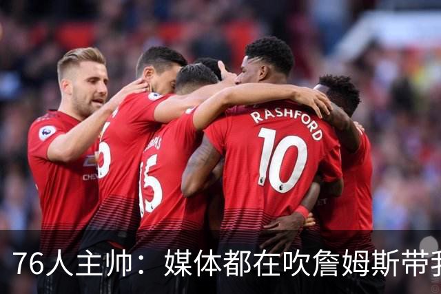 76人主帅：媒体都在吹詹姆斯带我们战胜尼克斯，但不能忽视别人